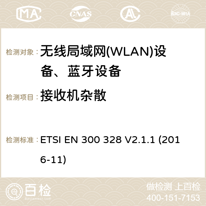 接收机杂散 ETSI EN 300 328 V2.1.1 (2016-11)《电磁兼容和无线电事物；宽带传输系统；工作在2.4GHz工科医频段且使用宽带调制技术的数据传输设备；覆盖RED指令第3.2章基本要求的EN协调标准》 ETSI EN 300 328 V2.1.1 (2016-11) 4.3.1.11 or 4.3.2.10