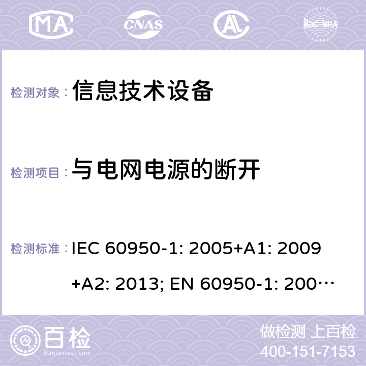 与电网电源的断开 信息技术设备 安全 第1部分：通用要求 IEC 60950-1: 2005+A1: 2009 +A2: 2013; EN 60950-1: 2006+A11: 2009+A1: 2010+A12: 2011+A2: 2013; UL 60950-1:2019, AS/NZS 60950.1: 2015, GB 4943.1-2011 3.4