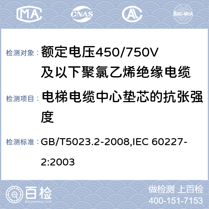 电梯电缆中心垫芯的抗张强度 额定电压450/750V及以下聚氯乙烯绝缘电缆 第2部分：试验方法 GB/T5023.2-2008,
IEC 60227-2:2003 3.6