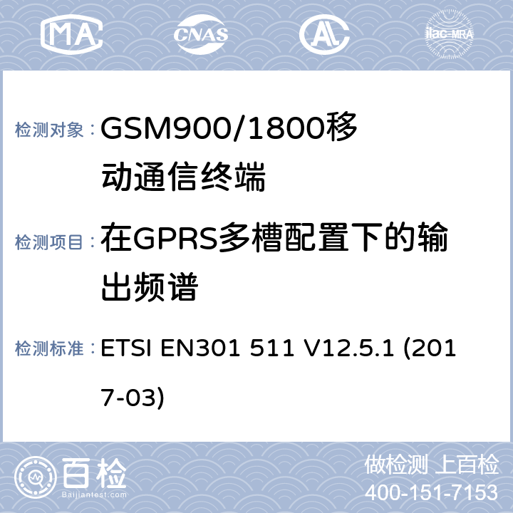 在GPRS多槽配置下的输出频谱 全球移动通信系统（GSM）移动基站（MS）设备协调标准覆盖的基本要求第2014/53/ EU号指令第3.2条 ETSI EN301 511 V12.5.1 (2017-03) 4.2.11