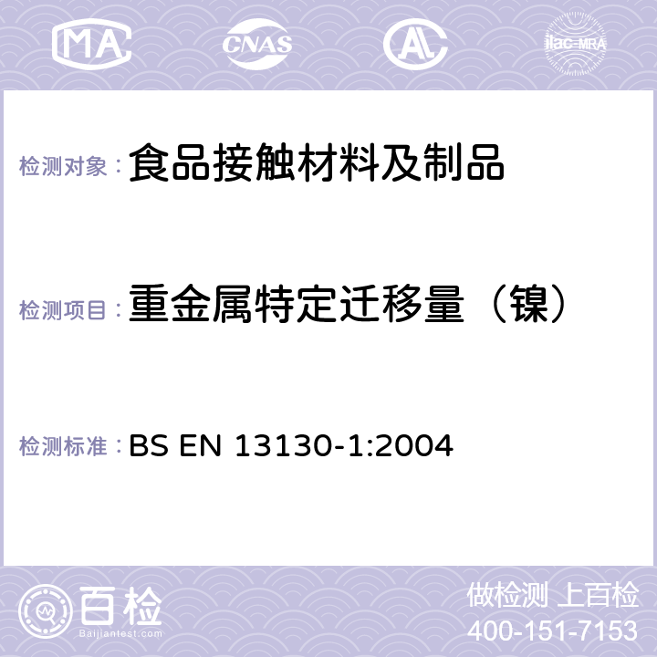 重金属特定迁移量（镍） BS EN 13130-1-2004 接触食品的材料和物品 有限制的塑料物质 物质从塑料向食品和食品模拟物中迁移的试验方法和塑料中物质的测定以及食品模拟物所处条件选择的指南