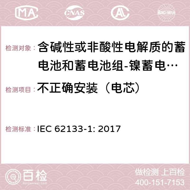 不正确安装（电芯） 含碱性或其他非酸性电解质的蓄电池和蓄电池组 便携式密封蓄电池和蓄电池组的安全性要求第1部分：镍体系 IEC 62133-1: 2017 7.3.1