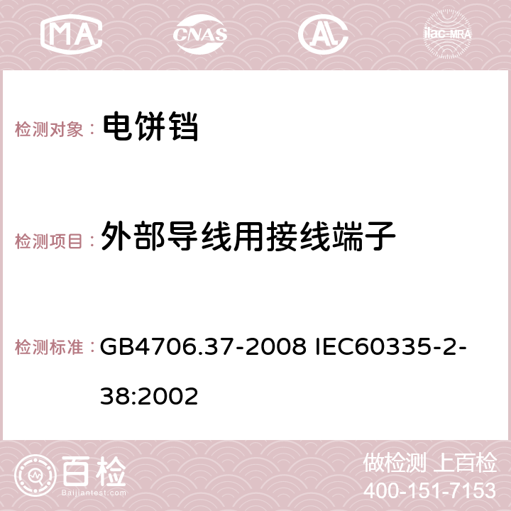 外部導(dǎo)線(xiàn)用接線(xiàn)端子 家用和類(lèi)似用途電器的安全商用單雙面電熱鐺的特殊要求 GB4706.37-2008
 IEC60335-2-38:2002 26