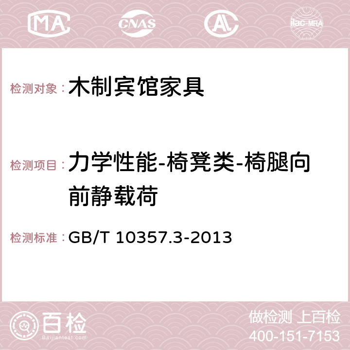 力學(xué)性能-椅凳類-椅腿向前靜載荷 家具力學(xué)性能試驗(yàn) 第3部分：椅凳類強(qiáng)度和耐久性 GB/T 10357.3-2013 4.10