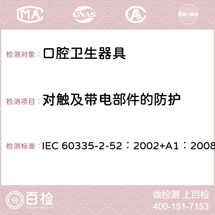 对触及带电部件的防护 家用和类似用途电器的安全 口腔卫生器具的特殊要求 IEC 60335-2-52：2002+A1：2008 8