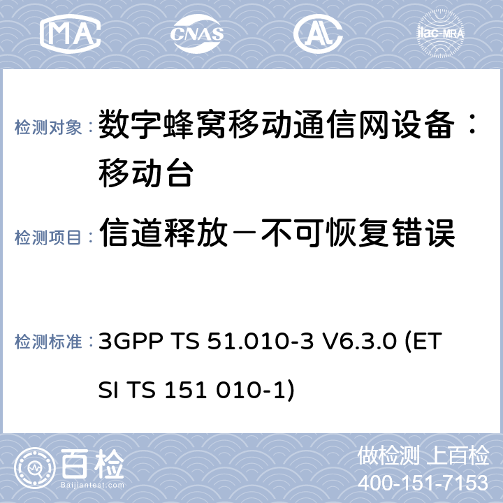 信道释放－不可恢复错误 数字蜂窝通信系统 移动台一致性规范（第三部分）：层3 部分测试 3GPP TS 51.010-3 V6.3.0 (ETSI TS 151 010-1) 3GPP TS 51.010-3 V6.3.0 (ETSI TS 151 010-1)