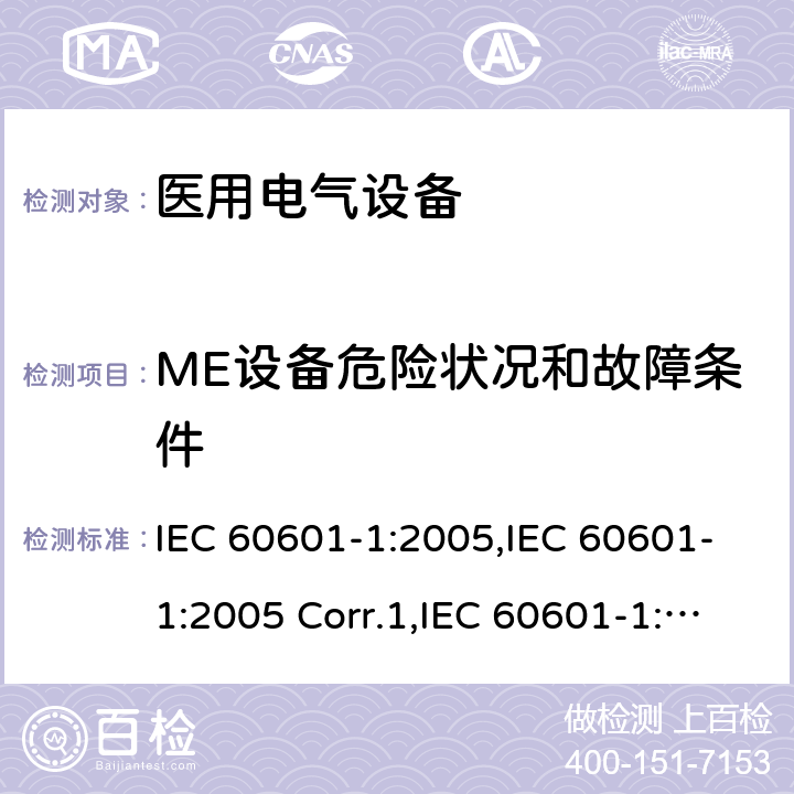 ME设备危险状况和故障条件 医用电气设备 第一部分：基本安全和基本性能的通用要求 IEC 60601-1:2005,IEC 60601-1:2005 Corr.1,IEC 60601-1:2005 Corr.2,EN 60601-1:2006,EN 60601-1:2006/AC:2010,EN 60601-1:2006/A12:2014,IEC 60601-1:2005+A1:2012,EN 60601-1:2006+A1:2013,ANSI/AAMI ES60601-1:2005+C1:2009+A2:2010+A1:2012,CAN/CSA-C22.2 No.60601-1:14 13