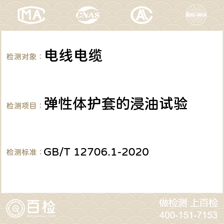 弹性体护套的浸油试验 额定电压1kV（Um=1.2kV）到35kV（Um=40.5kV）挤包绝缘电力电缆及附件 第1部分：额定电压1kV（Um=1.2kV）和3kV（Um=3.6kV）电缆 GB/T 12706.1-2020 18.14