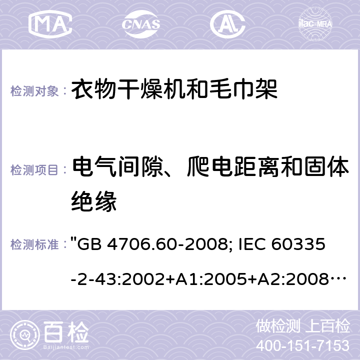 电气间隙、爬电距离和固体绝缘 家用和类似用途电器的安全 衣物干燥机和毛巾架的特殊要求 "GB 4706.60-2008; IEC 60335-2-43:2002+A1:2005+A2:2008; IEC 60335-2-43:2017; EN 60335-2-43:2003+A1:2006+A2:2008; AS/NZS 60335.2.43:2005+A1:2006+A2:2009; AS/NZS 60335.2.43:2018; BS EN 60335-2-43:2003+A2:2008" 29