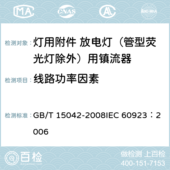 线路功率因素 灯用附件 放电灯（管形荧光灯除外）用镇流器 性能要求 GB/T 15042-2008
IEC 60923：2006 7