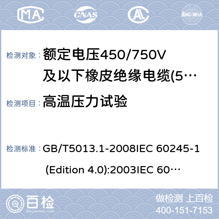 高温压力试验 额定电压450/750V及以下橡皮绝缘电缆 第1部分:一般要求 GB/T5013.1-2008
IEC 60245-1 (Edition 4.0):2003
IEC 60245-1:2003+A1:2007 CSV 表1中3