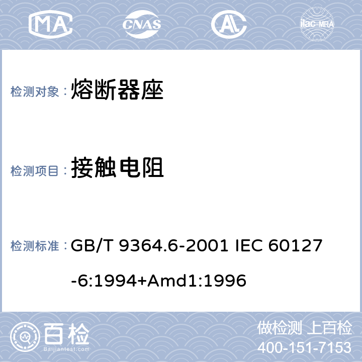 接触电阻 小型熔断器第6部分:小型管状熔断体的熔断器座 GB/T 9364.6-2001 
IEC 60127-6:1994+Amd1:1996 11.2