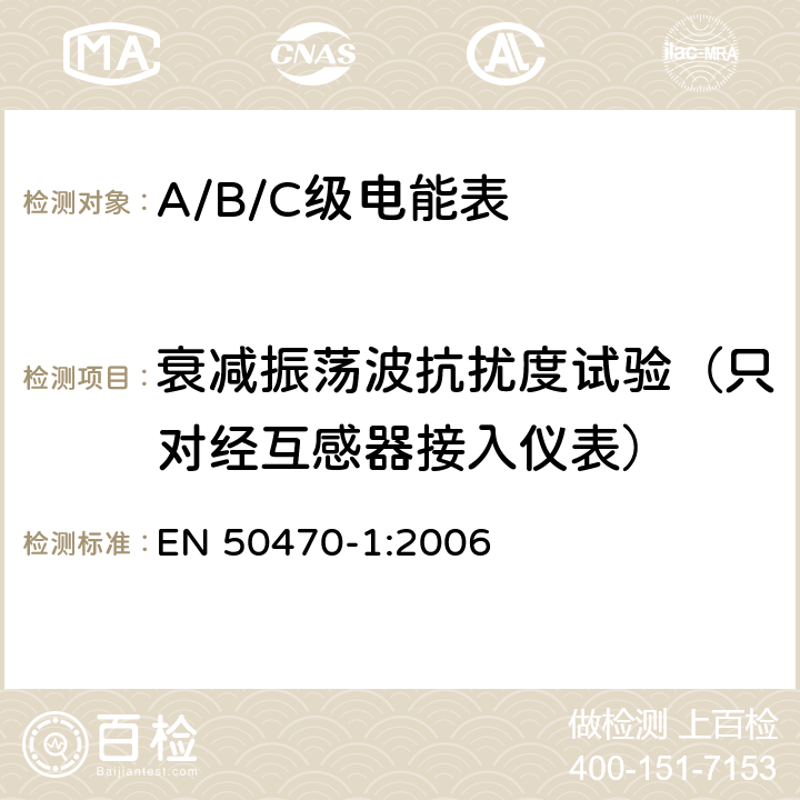 衰减振荡波抗扰度试验（只对经互感器接入仪表） EN 50470-1:2006 交流电测量设备 通用要求、试验和试验条件 第1部分：测量设备（A级、B级和C级）  8.7.7.16