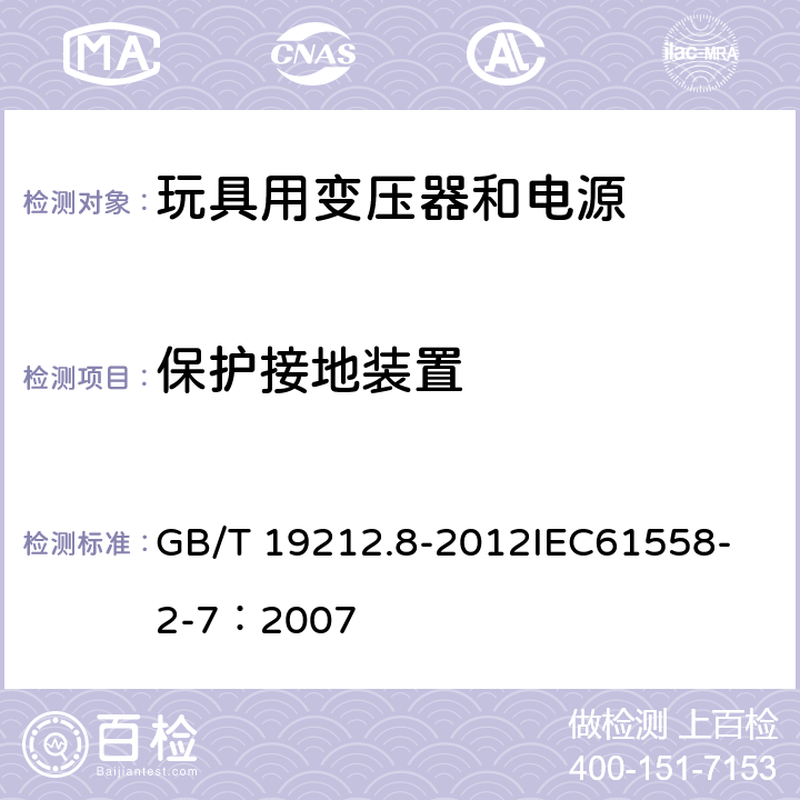 保护接地装置 电力变压器、电源、电抗器和类似产品的安全 第8部分:玩具用变压器和电源的特殊要求和试验 GB/T 19212.8-2012
IEC61558-2-7：2007 24