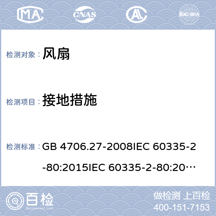 接地措施 风扇的特殊要求 GB 4706.27-2008
IEC 60335-2-80:2015
IEC 60335-2-80:2002+A1:2004+A2:2008
EN 60335-2-80:2003+A1:2004+A2:2009 
AS/NZS 60335.2.80:2004+A1:2009 
AS/NZS 60335.2.80:2016 27