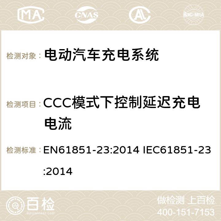 CCC模式下控制延迟充电电流 电动车辆传导充电系统--第23部分：直流电动车辆充电站 EN61851-23:2014 IEC61851-23:2014 101.2.1.3