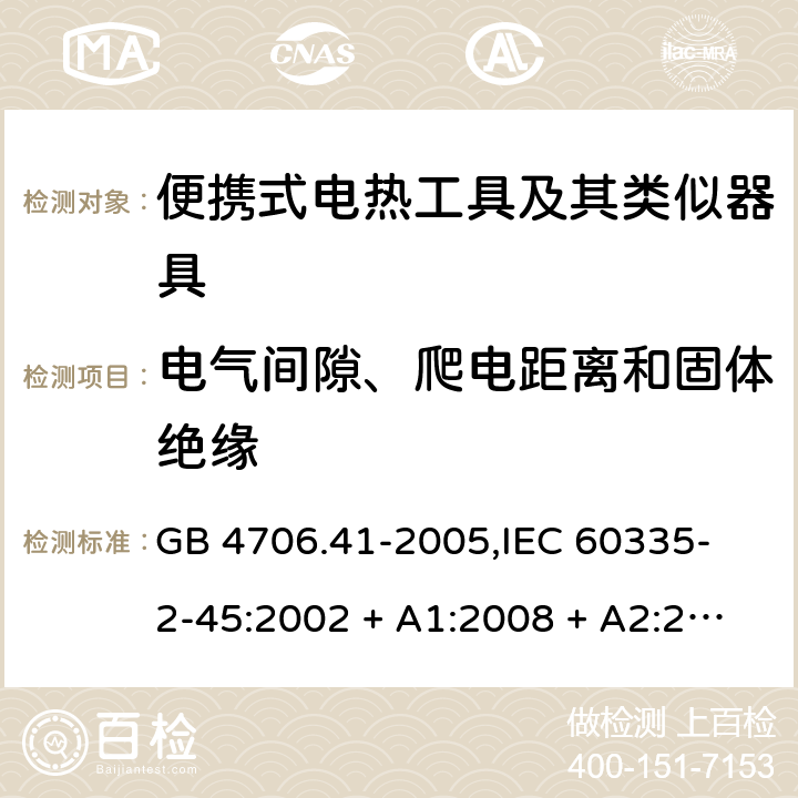 电气间隙、爬电距离和固体绝缘 家用和类似用途电器的安全 便携式电热工具及其类似器具的特殊要求 GB 4706.41-2005,
IEC 60335-2-45:2002 + A1:2008 + A2:2011,
EN 60335-2-45:2002 + A1:2008 + A2:2012,
AS/NZS 60335.2.45:2012,
BS EN 60335-2-45:2002 + A1:2008 + A2:2012 29