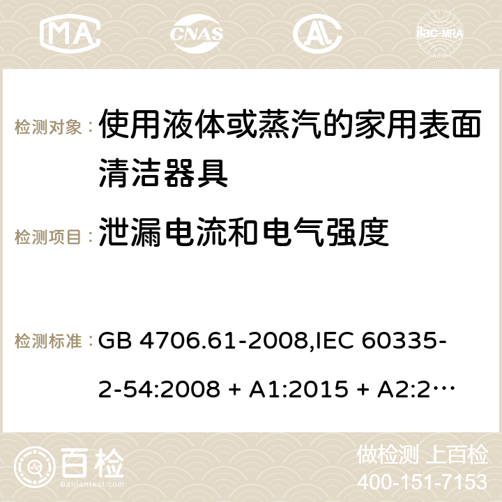 泄漏电流和电气强度 家用和类似用途电器的安全 使用液体或蒸汽的家用表面清洁器具的特殊要求 GB 4706.61-2008,
IEC 60335-2-54:2008 + A1:2015 + A2:2019,
EN 60335-2-54:2008 + A11:2012 + A1:2015,
AS/NZS 60335.2.54:2010 + A2:2016 + A3:2020,
BS EN 60335-2-54:2008 + A1:2015 16