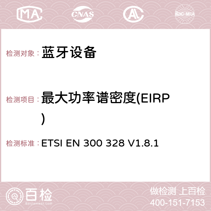 最大功率谱密度(EIRP) 《电磁兼容性和无线电频谱事项（ERM）;宽带传输系统;在2,4 GHz ISM频段工作并使用宽带调制技术的数据传输设备; 统一的EN，涵盖R＆TTE指令第3.2条的基本要求 》 ETSI EN 300 328 V1.8.1 5.3.3