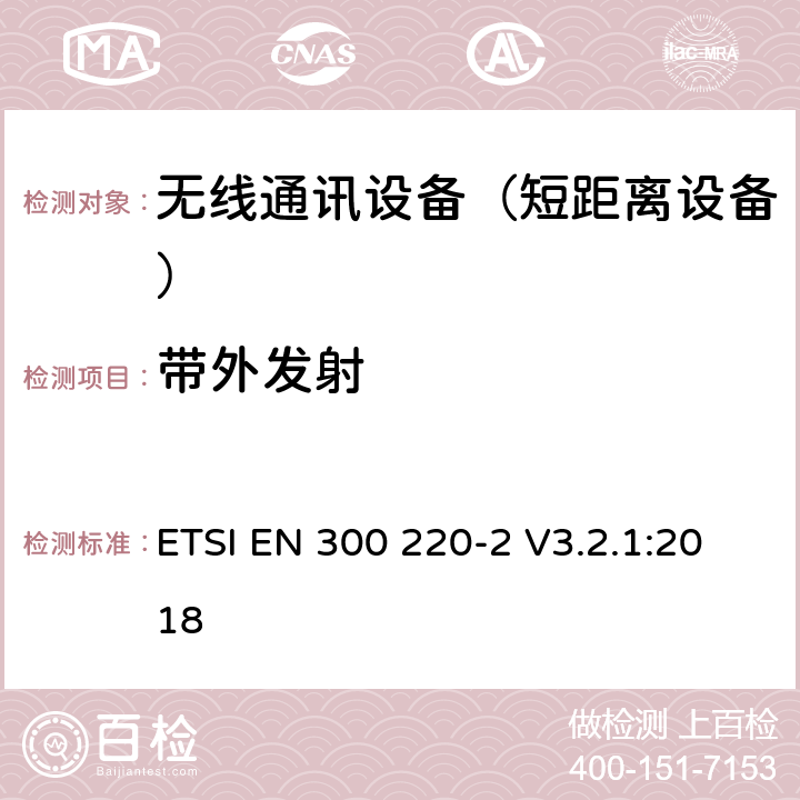 带外发射 短距离设备（SRD);使用在频率范围25MHz-1000MHz的射频设备;第2部分：涵盖指令2014/53/EU第3.2条基本要求的协调标准,对于非指定的无线设备 ETSI EN 300 220-2 V3.2.1:2018 4.3.5