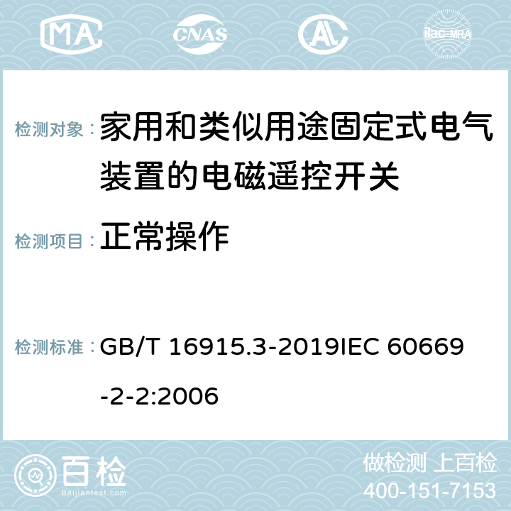 正常操作 家用和类似用途固定式电气装置的开关 第2-2部分：电磁遥控开关(RCS)的特殊要求 GB/T 16915.3-2019
IEC 60669-2-2:2006 19