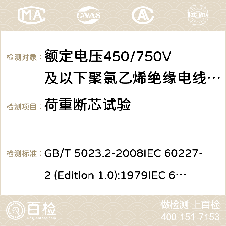 荷重断芯试验 额定电压450/750V及以下聚氯乙烯绝缘电缆 第2部分：试验方法 GB/T 5023.2-2008
IEC 60227-2 (Edition 1.0):1979
IEC 60227-2:1979+A1:1985
IEC 60227-2:1979+A2:1995
IEC 60227-2:1997+A1:2003 CSV 3.3