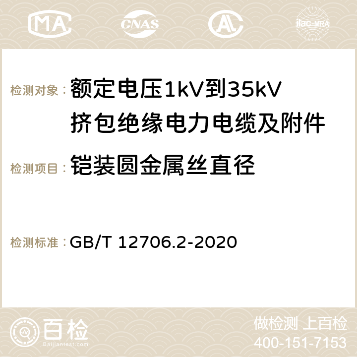 铠装圆金属丝直径 GB/T 12706.2-2020 额定电压1kV（Um=1.2kV）到35kV（Um=40.5kV）挤包绝缘电力电缆及附件 第2部分：额定电压6kV（Um=7.2kV）到30kV（Um=36kV）电缆 GB/T 12706.2-2020 17.7.1