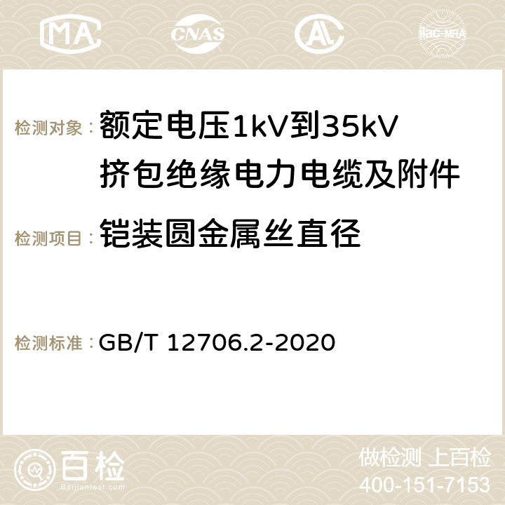 铠装圆金属丝直径 GB/T 12706.2-2020 额定电压1 kV(Um=1.2 kV)到35 kV(Um=40.5 kV)挤包绝缘电力电缆及附件 第2部分：额定电压6 kV(Um=7.2kV)到30 kV(Um=36 kV)电缆