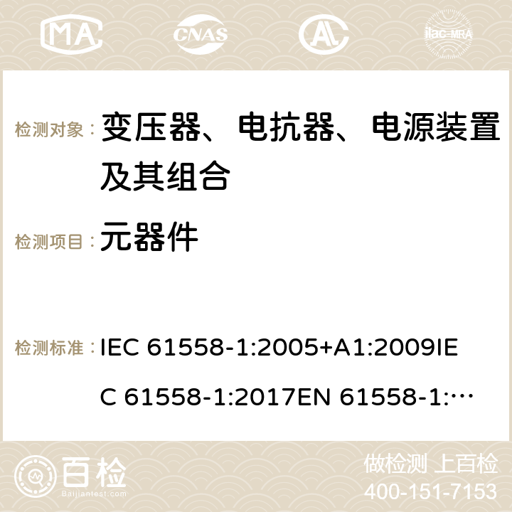 元器件 电力变压器、电源、电抗器和类似产品的安全 第1部分：通用要求和试验 IEC 61558-1:2005+A1:2009
IEC 61558-1:2017
EN 61558-1:2005+A1:2009 20