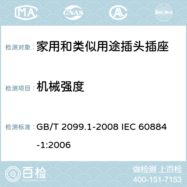 机械强度 家用和类似用途插头插座 第1部分:通用要求 GB/T 2099.1-2008 
IEC 60884-1:2006 24