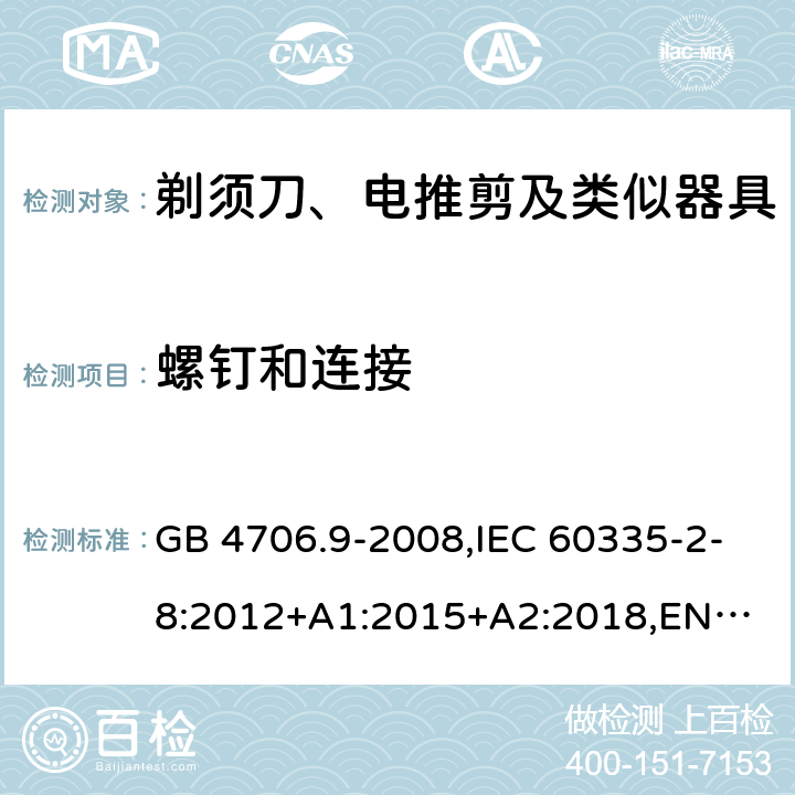 螺钉和连接 剃须刀、电推剪及类似器具 GB 4706.9-2008,IEC 60335-2-8:2012+A1:2015+A2:2018,
EN 60335-2-8:2015+A1:2016,
AS/NZS 60335.2.8:2013 28