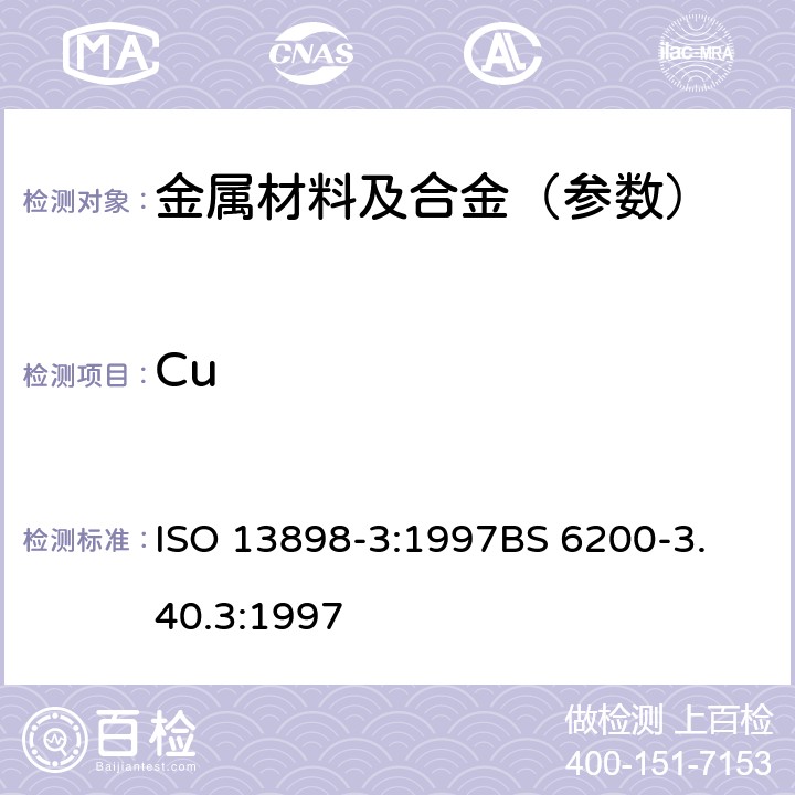 Cu ISO 13898-3:1997 钢和铁.镍,铜和钴含量的测定.电感耦合等离子体原子发射光谱分析法.第3部分:铜含量的测定 
BS 6200-3.40.3:1997