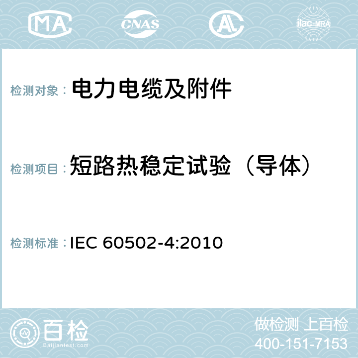 短路热稳定试验（导体） 额定电压从1 kV(Um=1.2 kV)到30 kV(Um=36 kV)的挤压绝缘电力电缆及其附件.第4部分:额定电压从6 kV(Um=7.2 kV)到30 kV(Um=3.6 kV)电缆附件的试验要求 
IEC 60502-4:2010