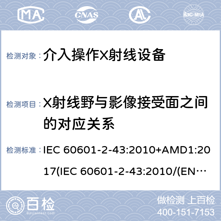 X射线野与影像接受面之间的对应关系 IEC 60601-2-43 医用电气设备.第2-43部分:介入过程用X射线设备的基本安全和基本性能用详细要求 :2010+AMD1:2017(:2010/(EN 60601-2-43:2010,IDT) 203.8.5.3