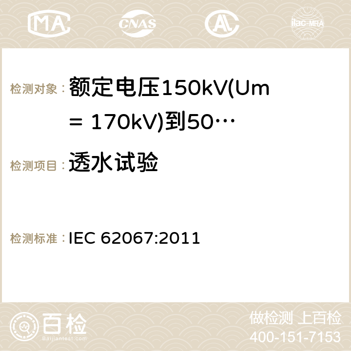 透水试验 额定电压150kV(Um= 170kV)到500kV(Um= 550kV)挤包绝缘电力电缆及其附件 试验方法和要求 IEC 62067:2011 12.5.14,10.13