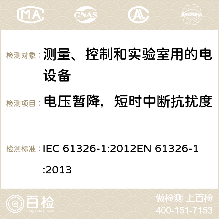 电压暂降，短时中断抗扰度 测量、控制和实验室用的电设备电磁兼容性要求-第一部分：通用要求 IEC 61326-1:2012
EN 61326-1:2013 6