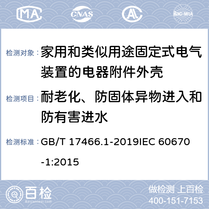 耐老化、防固体异物进入和防有害进水 家用和类似用途固定式电气装置的电器附件安装盒和外壳 第1部分：通用要求 GB/T 17466.1-2019
IEC 60670-1:2015 13