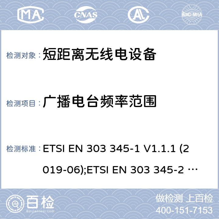 广播电台频率范围 广播声音接收器;第1部分:一般要求和测量方法;统一标准覆盖基本要求 在2014/53/EU指令的第3.2条中 ETSI EN 303 345-1 V1.1.1 (2019-06);ETSI EN 303 345-2 V1.1.1 (2020-02);Draft ETSI EN 303 345-3 V1.1.0 (2019-11);Draft ETSI EN 303 345-4 V1.1.0 (2019-11);ETSI EN 303 345-5 V1.1.1 (2020-02) 4.2.2