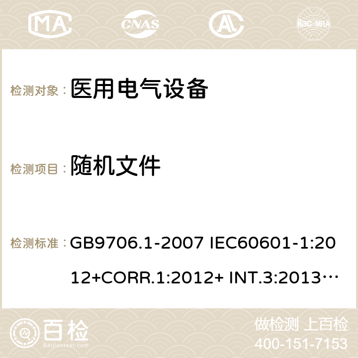 随机文件 医用电气设备 安全通用要求 GB9706.1-2007 IEC60601-1:2012+CORR.1:2012+ INT.3:2013 ANSI/AAMI ES60601-1:2005(R)+A1:2012,C1:2009/(R)2012+A2:2010/(R)2012EN60601-1:2006+AC:2010+A1:2013+A12:2014UL60601-1: 2006 6.8