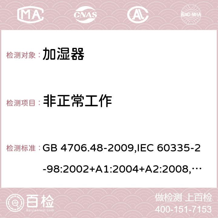 非正常工作 家用和类似用途电器的安全 加湿器的特殊要求 GB 4706.48-2009,IEC 60335-2-98:2002+A1:2004+A2:2008,
EN 60335-2-98:2003+A1:2005+A2:2008+A11:2016,
AS/NZS 60335.2.98:2005+A1:2009+A2:2014 19