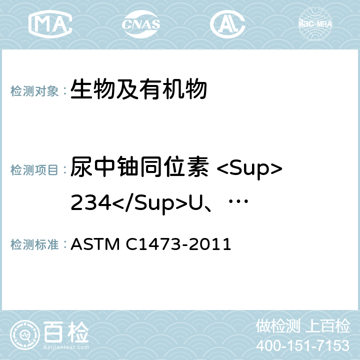 尿中铀同位素 <Sup>234</Sup>U、<Sup>235</Sup>U、<Sup>238</Sup>U ASTM C1473-2011 α光谱测定法放化测定尿中铀同位素的标准试验方法