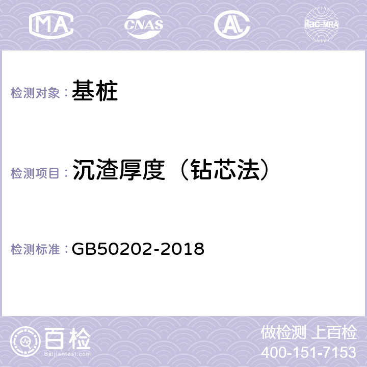 沉渣厚度（钻芯法） 《建筑地基基础工程施工质量验收规范》 GB50202-2018 第5条