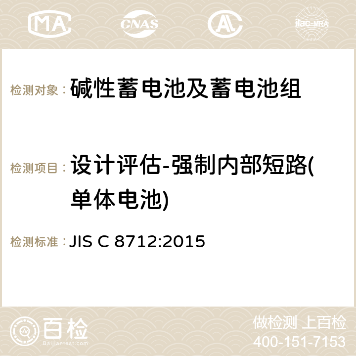 设计评估-强制内部短路(单体电池) 便携式应用密封蓄电池和蓄电池组的安全要求 JIS C 8712:2015 8.3.8