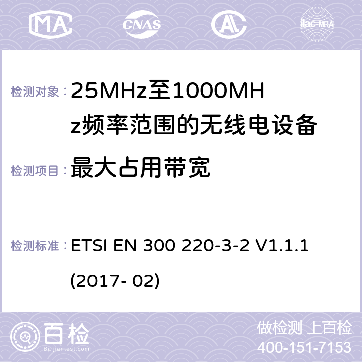 最大占用带宽 短距离设备; 25MHz至1000MHz频率范围的无线电设备; 第3-2部分： 覆盖2014/53/EU 3.2条指令的协调标准要求；工作在指定频段（868.60~868.70MHz, 869.25MHz~869.40MHz, 869.65MHz~869.70MHz）的低占空比高可靠性警报设备 ETSI EN 300 220-3-2 V1.1.1 (2017- 02) 4.3.3