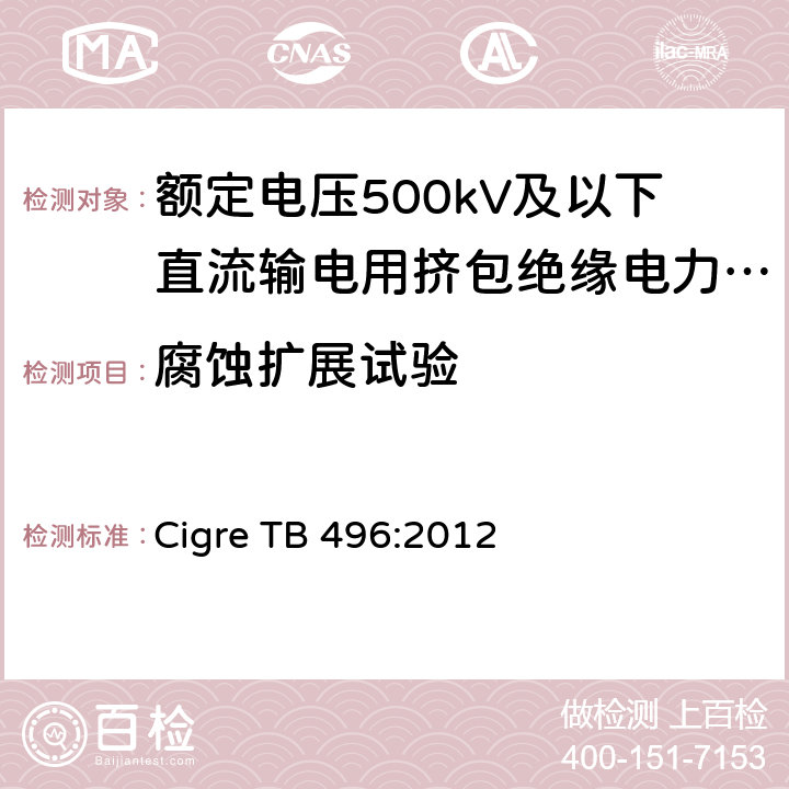 腐蚀扩展试验 额定电压500kV及以下直流输电用挤包绝缘电力电缆系统 第1部分：试验方法和姚求 Cigre TB 496:2012 4.4