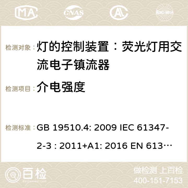 介电强度 灯具控制装置.第4部分:荧光灯用交流电子镇流器的特殊要求 GB 19510.4: 2009 IEC 61347-2-3 : 2011+A1: 2016 EN 61347-2-3 : 2011+A1:2017 BS EN 61347-2-3 : 2011+A1: 2017 AS/NZS 61347.2.3:2016 MS IEC 61347-2-3:2014 SANS 61347-2-3:2017 12