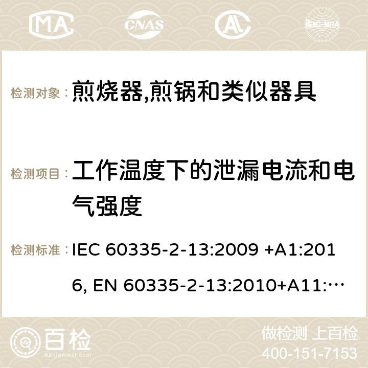 工作温度下的泄漏电流和电气强度 家用和类似用途电器的安全.第2-13部分:深油炸锅、油煎锅及类似器具的特殊要求 IEC 60335-2-13:2009 +A1:2016, EN 60335-2-13:2010+A11:2012+A2：2019, AS/NZS 60335.2.13:2017, GB 4706.56-2008 13