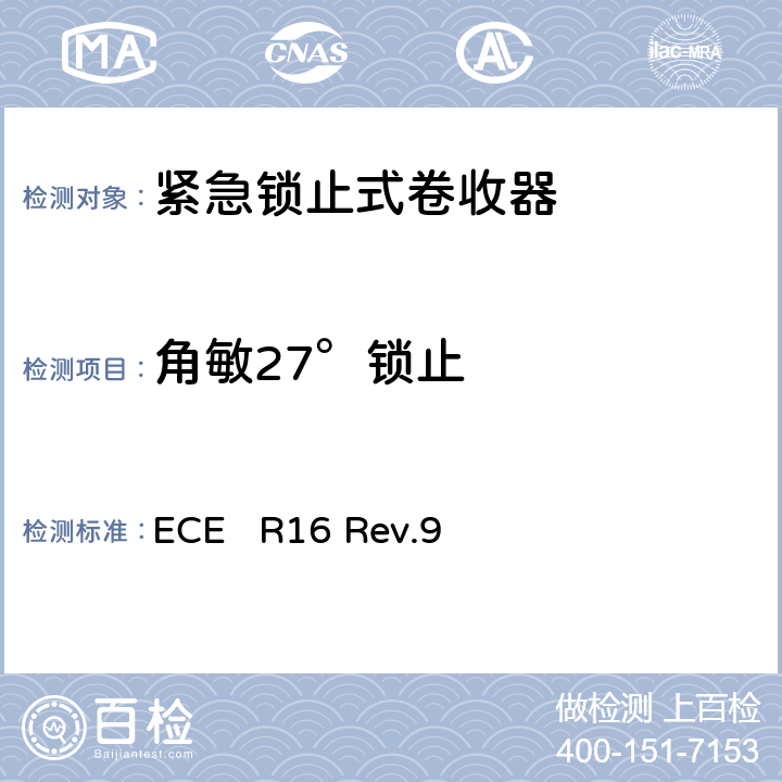 角敏27°锁止 关于批准1、机动车辆成员用安全带、约束系统、儿童约束系统和ISOFIX儿童约束系统 2、装有安全带、安全带提醒器、约束系统、儿童约束系统和ISOFIX儿童约束系统的车辆的统一规定 ECE R16 Rev.9 7.6.5