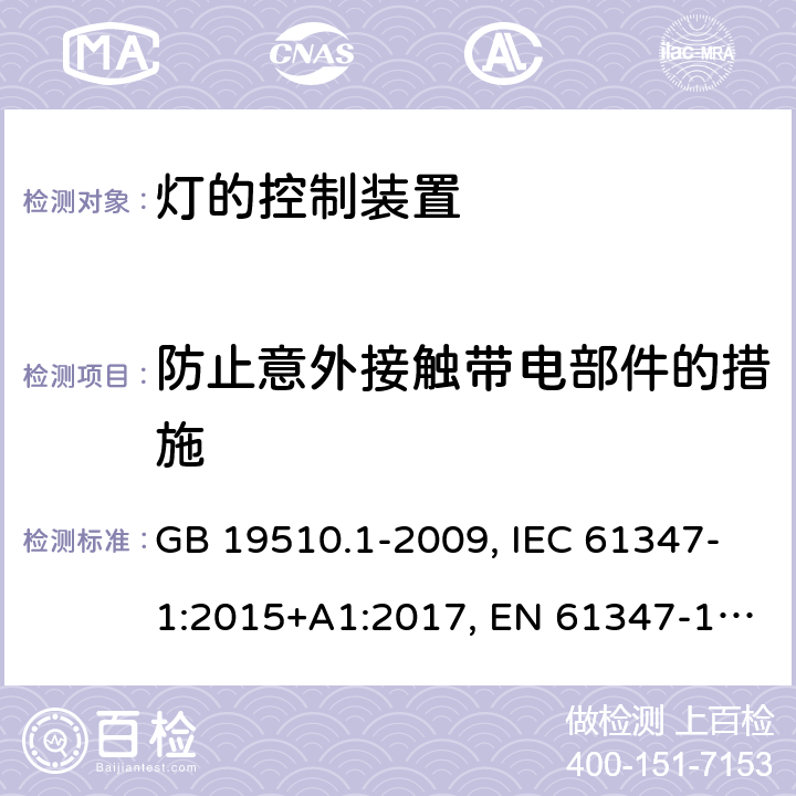 防止意外接触带电部件的措施 灯的控制装置 第一部分：一般要求和安全 GB 19510.1-2009, IEC 61347-1:2015+A1:2017, EN 61347-1:2015+A1:2021, AS/NZS 61347.1:2016+A1:2018 10