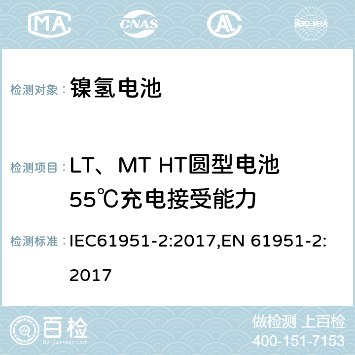 LT、MT HT圆型电池55℃充电接受能力 含碱性或其它非酸性电解质的便携式密封型单体电芯第二部分：镍氢电池 IEC61951-2:2017,EN 61951-2:2017 7.11